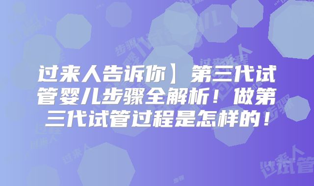 过来人告诉你】第三代试管婴儿步骤全解析!做第三代试管过程是怎样的!
