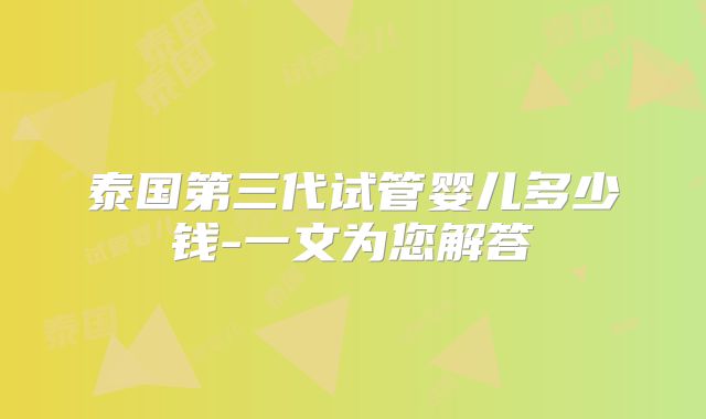 泰国第三代试管婴儿多少钱-一文为您解答