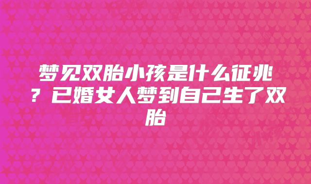 梦见双胎小孩是什么征兆？已婚女人梦到自己生了双胎