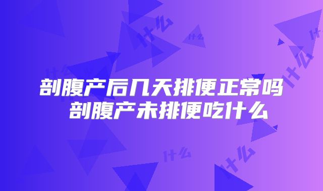 剖腹产后几天排便正常吗 剖腹产未排便吃什么