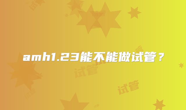 amh1.23能不能做试管？
