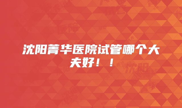 沈阳菁华医院试管哪个大夫好！！