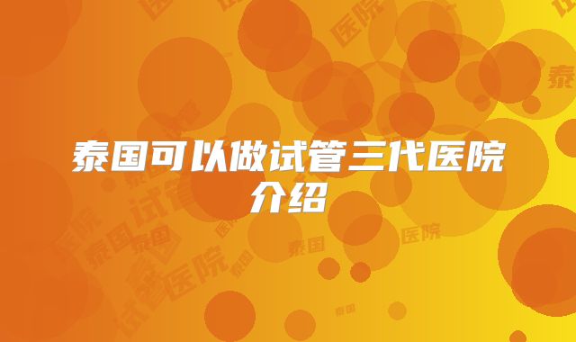 泰国可以做试管三代医院介绍