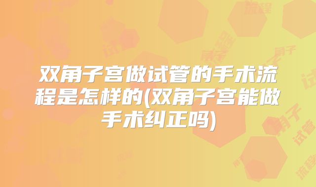 双角子宫做试管的手术流程是怎样的(双角子宫能做手术纠正吗)