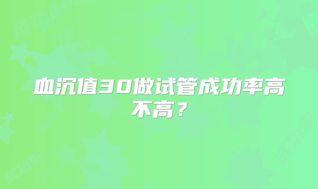 血沉值30做试管成功率高不高?