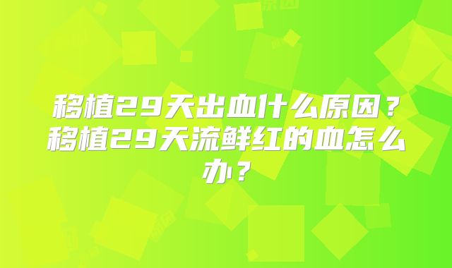 移植29天出血什么原因？移植29天流鲜红的血怎么办？