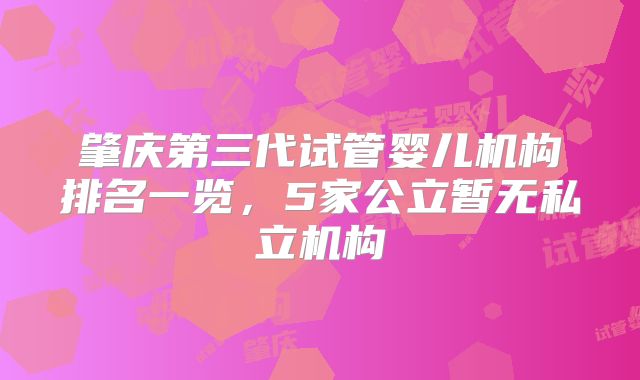 肇庆第三代试管婴儿机构排名一览，5家公立暂无私立机构