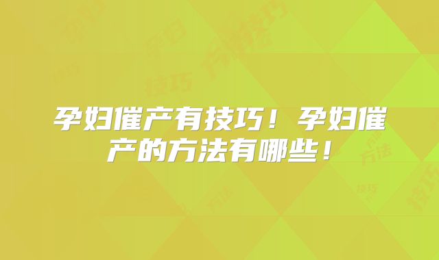 孕妇催产有技巧!孕妇催产的方法有哪些!