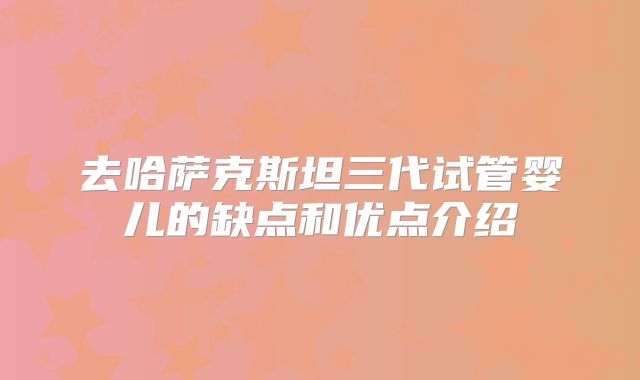 去哈萨克斯坦三代试管婴儿的缺点和优点介绍