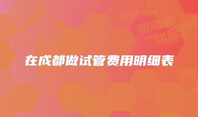 在成都做试管费用明细表
