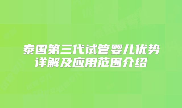 泰国第三代试管婴儿优势详解及应用范围介绍