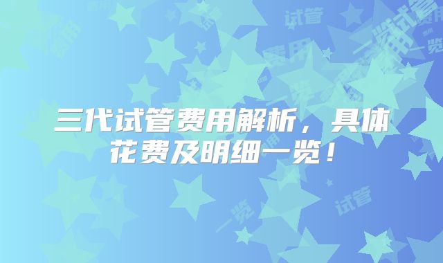 三代试管费用解析，具体花费及明细一览！