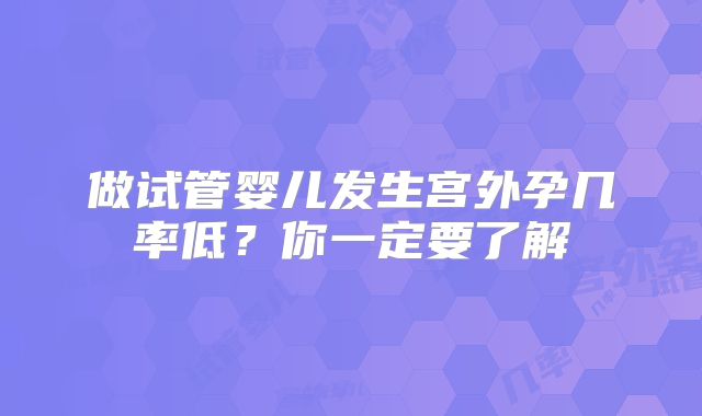 做试管婴儿发生宫外孕几率低？你一定要了解