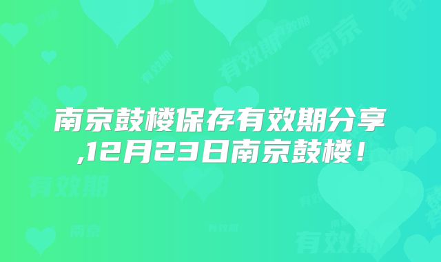 南京鼓楼保存有效期分享,12月23日南京鼓楼！