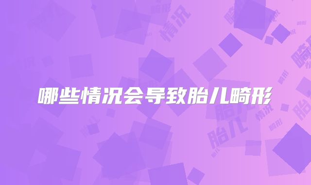 哪些情况会导致胎儿畸形