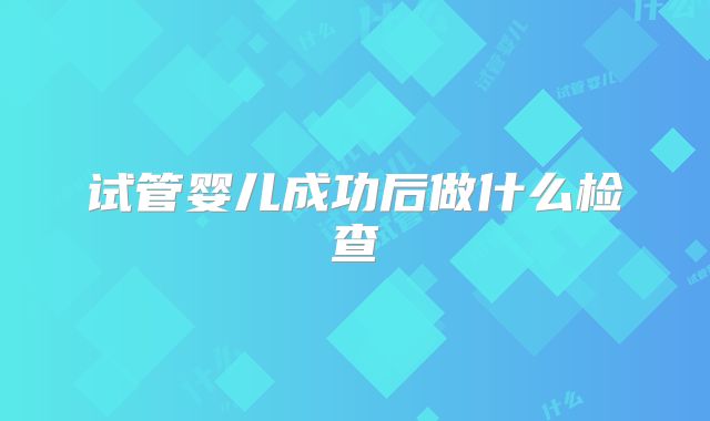 试管婴儿成功后做什么检查