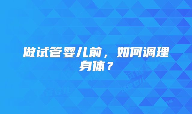做试管婴儿前，如何调理身体？