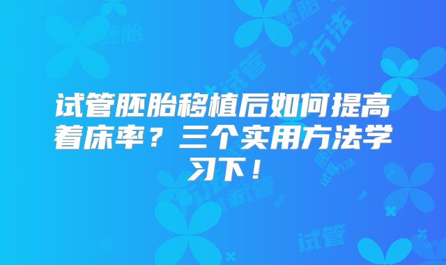 试管胚胎移植后如何提高着床率?三个实用方法学习下!