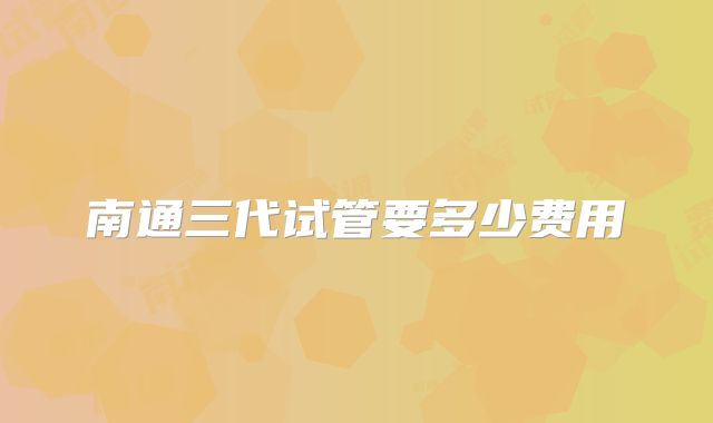 南通三代试管要多少费用