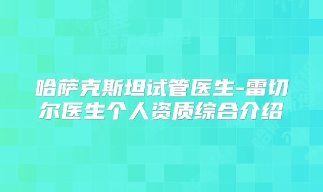 哈萨克斯坦试管医生-雷切尔医生个人资质综合介绍