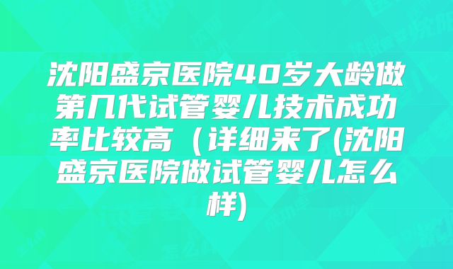 沈阳盛京医院40岁大龄做第几代试管婴儿技术成功率比较高(详细来了(沈阳盛京医院做试管婴儿怎么样)