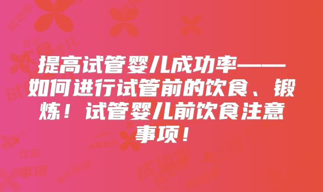 提高试管婴儿成功率——如何进行试管前的饮食、锻炼！试管婴儿前饮食注意事项！