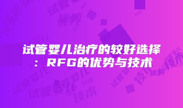 试管婴儿治疗的较好选择:RFG的优势与技术