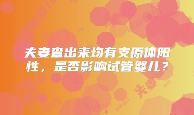 夫妻查出来均有支原体阳性,是否影响试管婴儿?