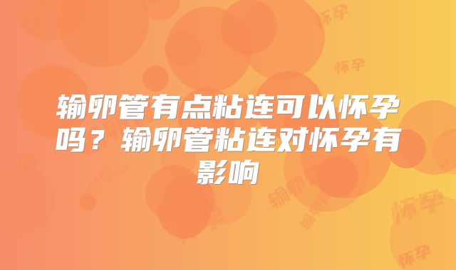 输卵管有点粘连可以怀孕吗？输卵管粘连对怀孕有影响