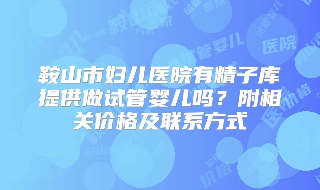 鞍山市妇儿医院有精子库提供做试管婴儿吗？附相关价格及联系方式