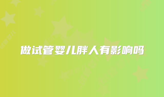 做试管婴儿胖人有影响吗