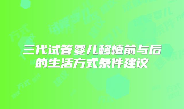 三代试管婴儿移植前与后的生活方式条件建议