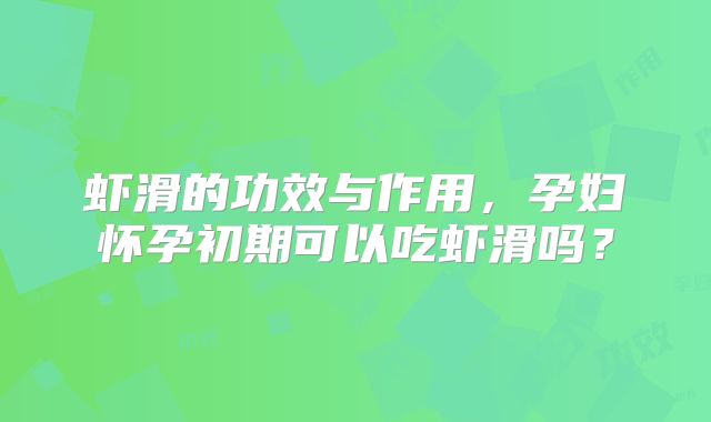 虾滑的功效与作用，孕妇怀孕初期可以吃虾滑吗？
