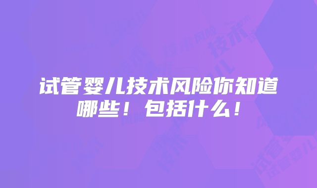试管婴儿技术风险你知道哪些!包括什么!