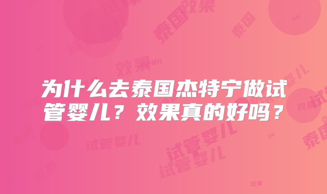 为什么去泰国杰特宁做试管婴儿？效果真的好吗？