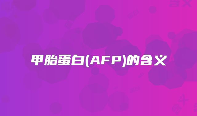 甲胎蛋白(AFP)的含义