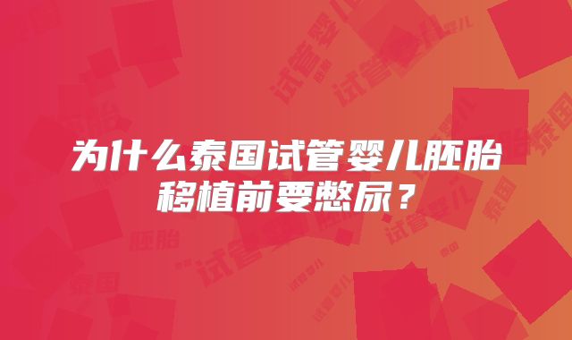 为什么泰国试管婴儿胚胎移植前要憋尿？