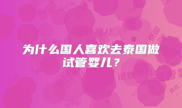 为什么国人喜欢去泰国做试管婴儿？