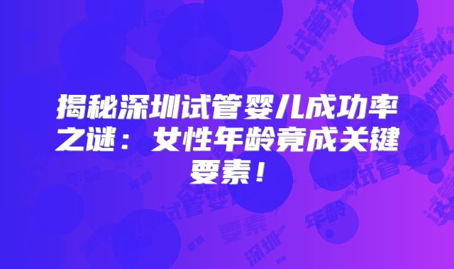 揭秘深圳试管婴儿成功率之谜:女性年龄竟成关键要素!