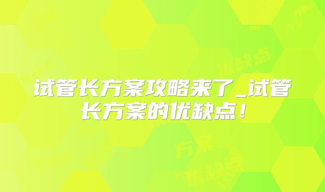 试管长方案攻略来了_试管长方案的优缺点！