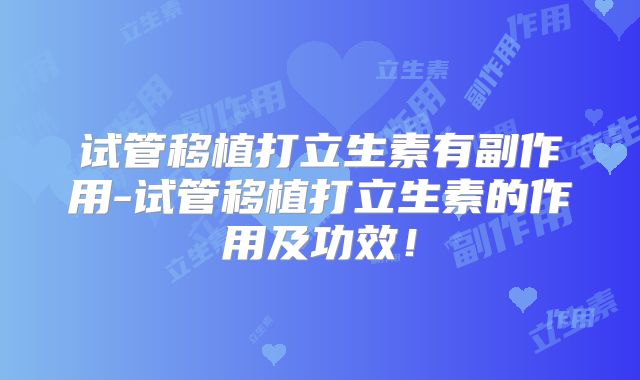 试管移植打立生素有副作用-试管移植打立生素的作用及功效！