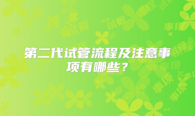 第二代试管流程及注意事项有哪些？