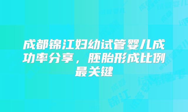 成都锦江妇幼试管婴儿成功率分享,胚胎形成比例最关键