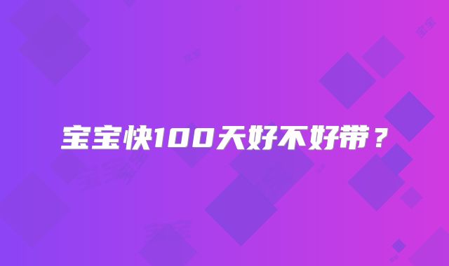 宝宝快100天好不好带？