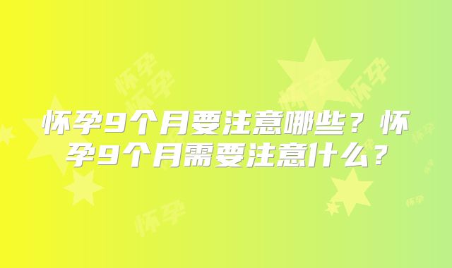 怀孕9个月要注意哪些？怀孕9个月需要注意什么？