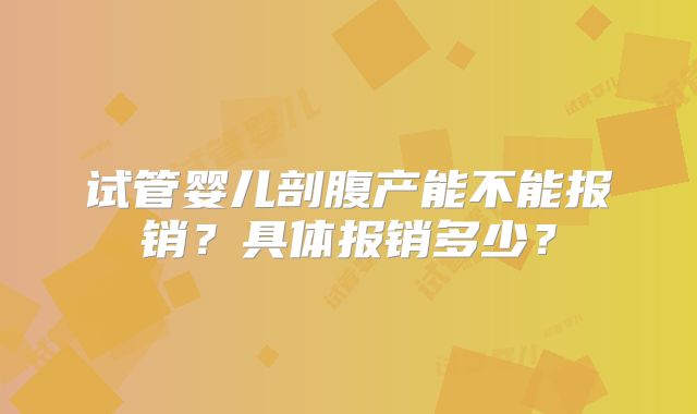 试管婴儿剖腹产能不能报销?具体报销多少?