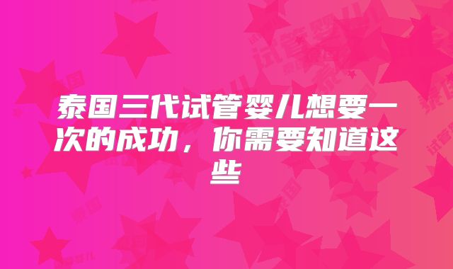 泰国三代试管婴儿想要一次的成功，你需要知道这些
