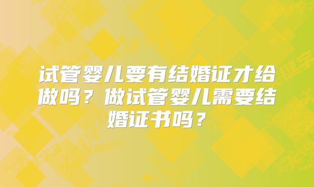 试管婴儿要有结婚证才给做吗？做试管婴儿需要结婚证书吗？