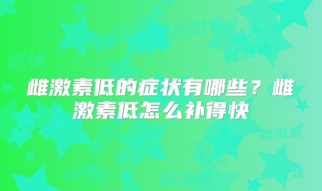 雌激素低的症状有哪些？雌激素低怎么补得快