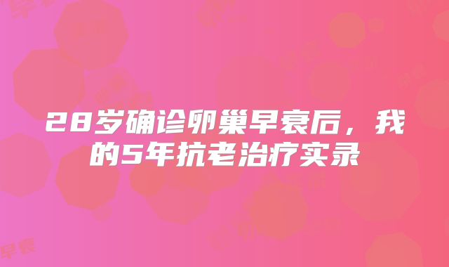 28岁确诊卵巢早衰后，我的5年抗老治疗实录
